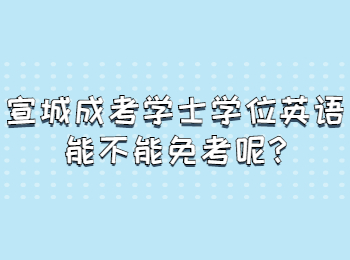 宣城成考學士學位英語能不能免考呢